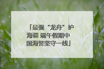 最强“龙舟”护海疆 端午假期中国海警坚守一线