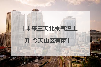 未来三天北京气温上升 今天山区有雨