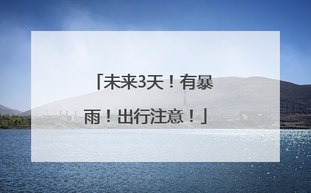 未来3天！有暴雨！出行注意！
