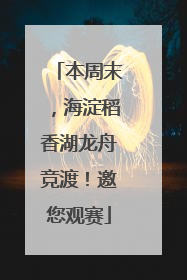本周末，海淀稻香湖龙舟竞渡！邀您观赛