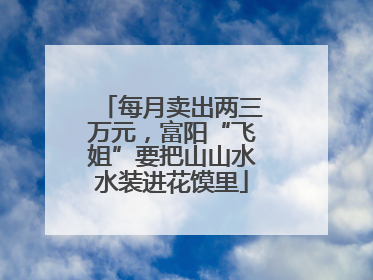 每月卖出两三万元，富阳“飞姐”要把山山水水装进花馍里