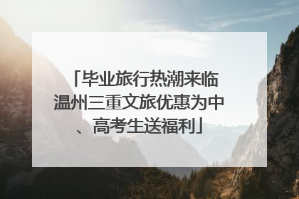 毕业旅行热潮来临 温州三重文旅优惠为中、高考生送福利