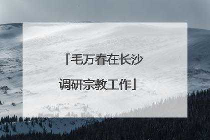 毛万春在长沙调研宗教工作
