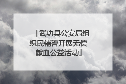 武功县公安局组织民辅警开展无偿献血公益活动