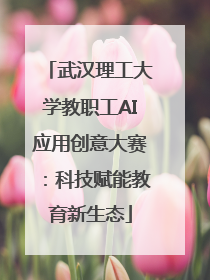 武汉理工大学教职工AI应用创意大赛：科技赋能教育新生态