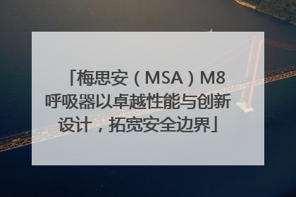 梅思安（MSA）M8呼吸器以卓越性能与创新设计，拓宽安全边界