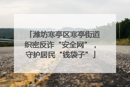 潍坊寒亭区寒亭街道织密反诈“安全网”，守护居民“钱袋子”
