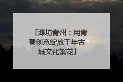 潍坊青州：用青春创意绽放千年古城文化繁花