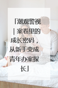 潮观警视｜案卷里的成长密码，从新手变成青年办案探长