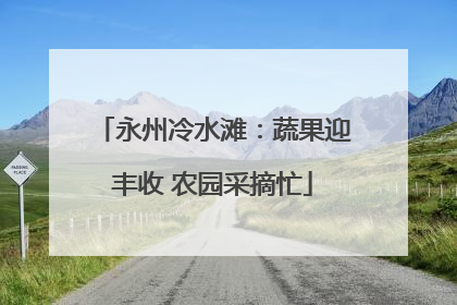 永州冷水滩：蔬果迎丰收 农园采摘忙
