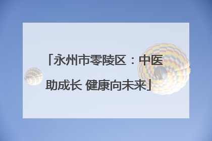 永州市零陵区：中医助成长 健康向未来