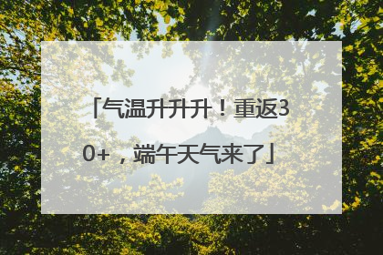 气温升升升！重返30+，端午天气来了