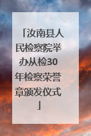 汝南县人民检察院举办从检30年检察荣誉章颁发仪式