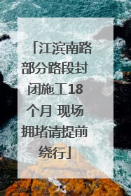 江滨南路部分路段封闭施工18个月 现场拥堵请提前绕行