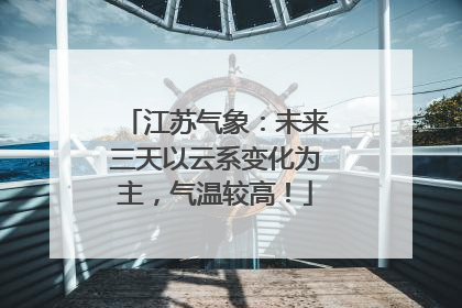 江苏气象：未来三天以云系变化为主，气温较高！