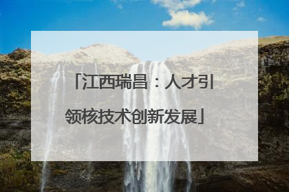 江西瑞昌：人才引领核技术创新发展