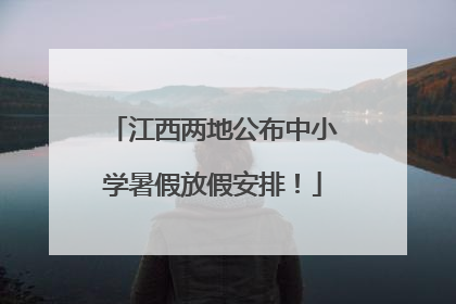 江西两地公布中小学暑假放假安排！