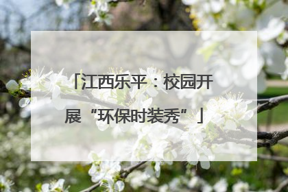 江西乐平：校园开展“环保时装秀”