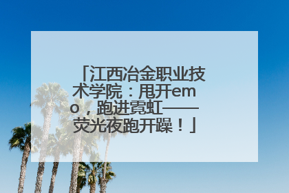 江西冶金职业技术学院：甩开emo，跑进霓虹——荧光夜跑开躁！
