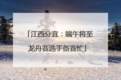 江西分宜：端午将至 龙舟赛选手备赛忙