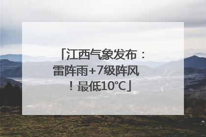 江西气象发布：雷阵雨+7级阵风！最低10℃