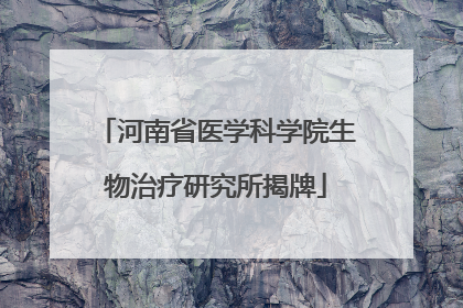 河南省医学科学院生物治疗研究所揭牌