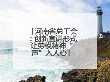 河南省总工会：创新宣讲形式 让劳模精神“声”入人心