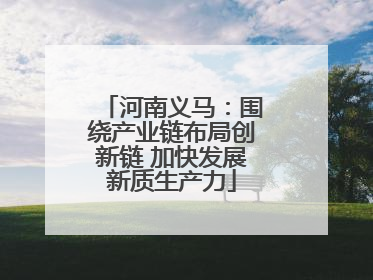 河南义马：围绕产业链布局创新链 加快发展新质生产力