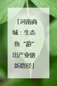 河南商城：生态鱼“游”出产业链新路径
