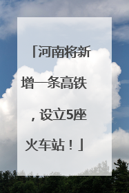 河南将新增一条高铁，设立5座火车站！