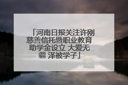 河南日报关注许刚慈善信托暨职业教育助学金设立 大爱无疆 泽被学子