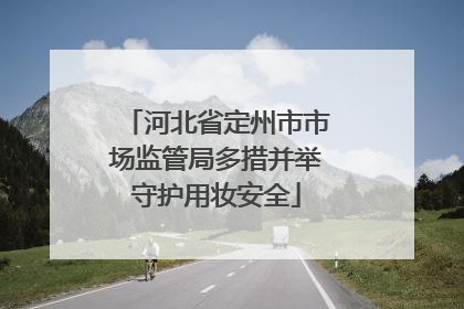 河北省定州市市场监管局多措并举守护用妆安全