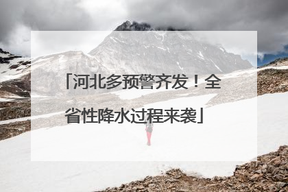 河北多预警齐发！全省性降水过程来袭