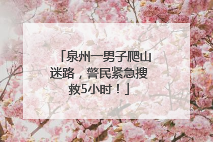 泉州一男子爬山迷路，警民紧急搜救5小时！