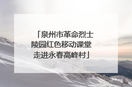 泉州市革命烈士陵园红色移动课堂走进永春高峰村