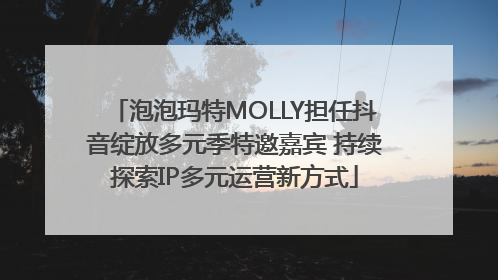 泡泡玛特MOLLY担任抖音绽放多元季特邀嘉宾 持续探索IP多元运营新方式