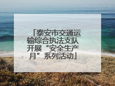 泰安市交通运输综合执法支队开展“安全生产月”系列活动
