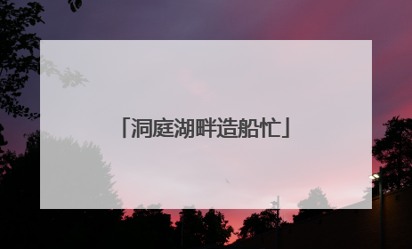 洞庭湖畔造船忙