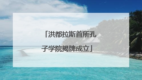 洪都拉斯首所孔子学院揭牌成立