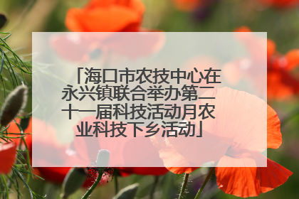 海口市农技中心在永兴镇联合举办第二十一届科技活动月农业科技下乡活动