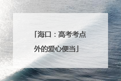 海口：高考考点外的爱心便当
