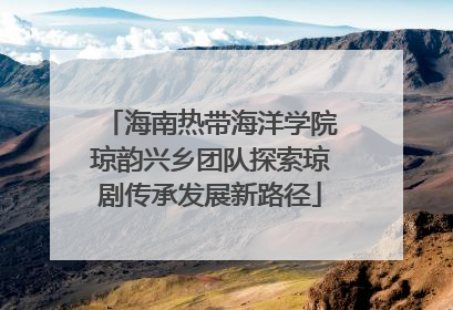 海南热带海洋学院琼韵兴乡团队探索琼剧传承发展新路径