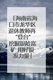 海南省海口市龙华区退休教师再“登台” 挖掘银龄富矿 用好银发力量