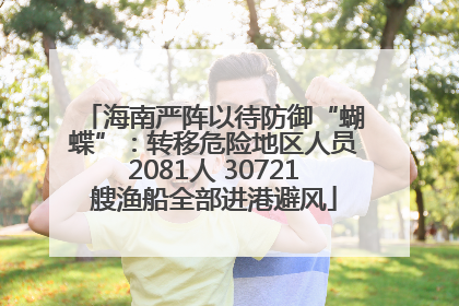 海南严阵以待防御“蝴蝶”：转移危险地区人员2081人 30721艘渔船全部进港避风