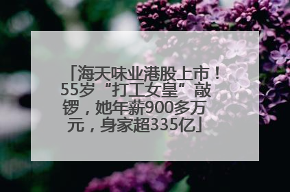 海天味业港股上市！55岁“打工女皇”敲锣，她年薪900多万元，身家超335亿
