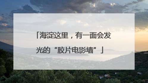 海淀这里，有一面会发光的“胶片电影墙”