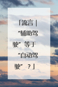 流言｜“辅助驾驶”等于“自动驾驶”？