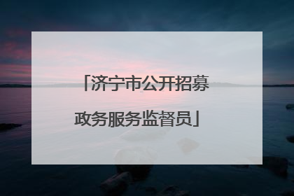 济宁市公开招募政务服务监督员