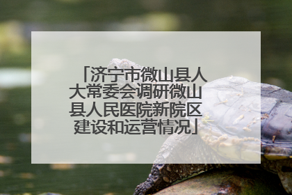 济宁市微山县人大常委会调研微山县人民医院新院区建设和运营情况