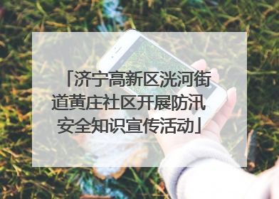 济宁高新区洸河街道黄庄社区开展防汛安全知识宣传活动